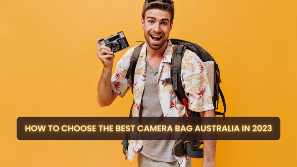 How to Choose The Best Camera Bag Australia in 2023